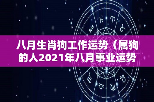 八月生肖狗工作运势（属狗的人2021年八月事业运势）