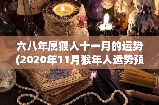 六八年属猴人十一月的运势(2020年11月猴年人运势预测)