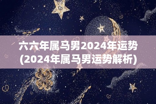 六六年属马男2024年运势(2024年属马男运势解析)