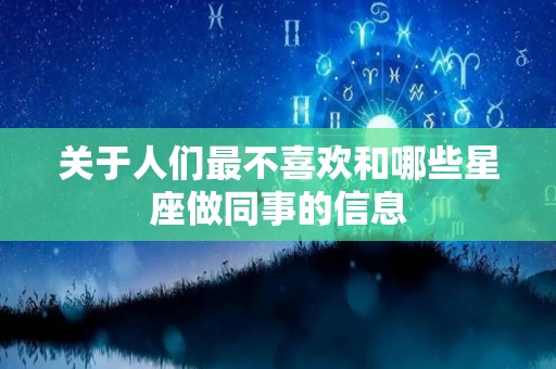 关于人们最不喜欢和哪些星座做同事的信息