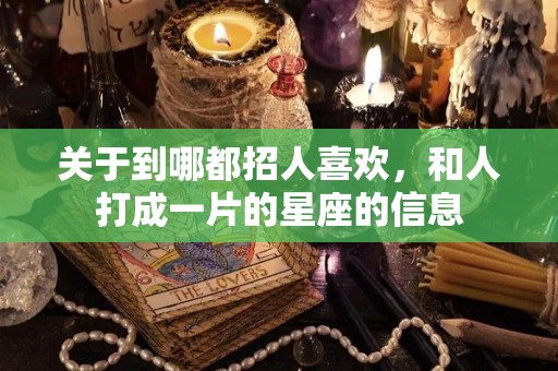 关于到哪都招人喜欢，和人打成一片的星座的信息