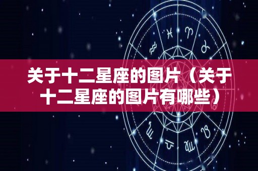 关于十二星座的图片（关于十二星座的图片有哪些）