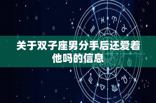 关于双子座男分手后还爱着他吗的信息