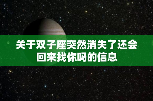 关于双子座突然消失了还会回来找你吗的信息