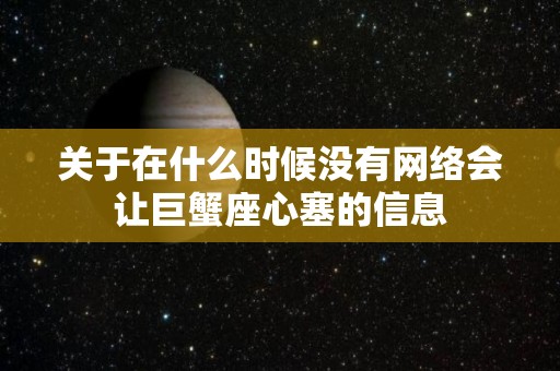 关于在什么时候没有网络会让巨蟹座心塞的信息