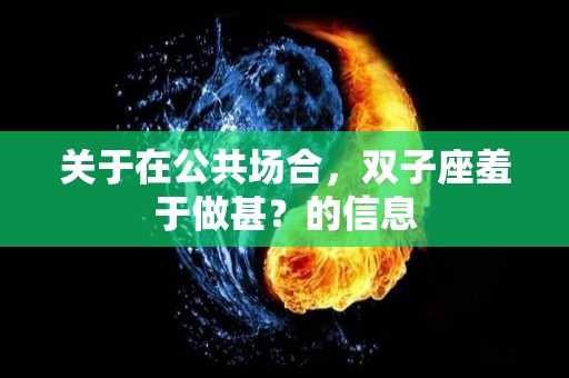 关于在公共场合，双子座羞于做甚？的信息