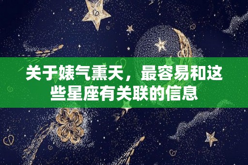 关于婊气熏天，最容易和这些星座有关联的信息