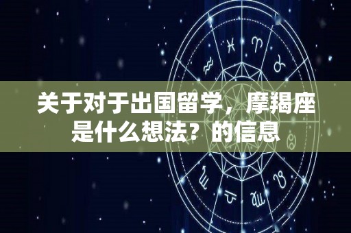 关于对于出国留学，摩羯座是什么想法？的信息