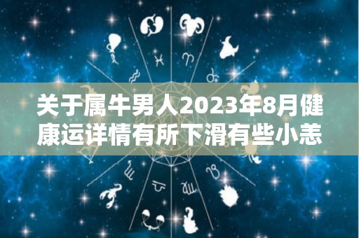 关于属牛男人2023年8月健康运详情有所下滑有些小恙的信息