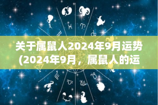 关于属鼠人2024年9月运势(2024年9月，属鼠人的运势如何？)