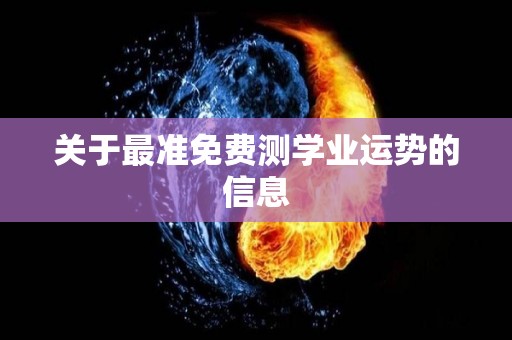 关于最准免费测学业运势的信息