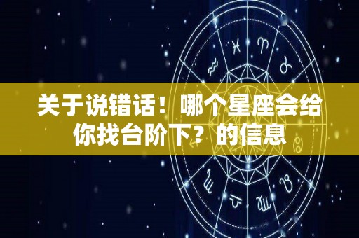 关于说错话！哪个星座会给你找台阶下？的信息