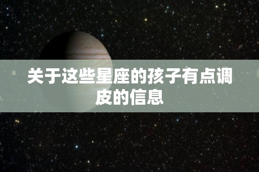 关于这些星座的孩子有点调皮的信息