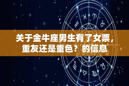 关于金牛座男生有了女票，重友还是重色？的信息