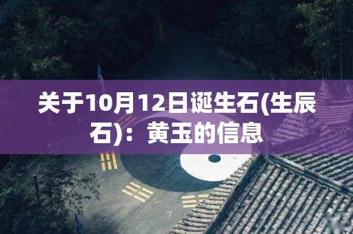 关于10月12日诞生石(生辰石)：黄玉的信息