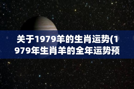 关于1979羊的生肖运势(1979年生肖羊的全年运势预测)