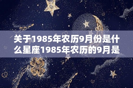 关于1985年农历9月份是什么星座1985年农历的9月是哪个星座的信息