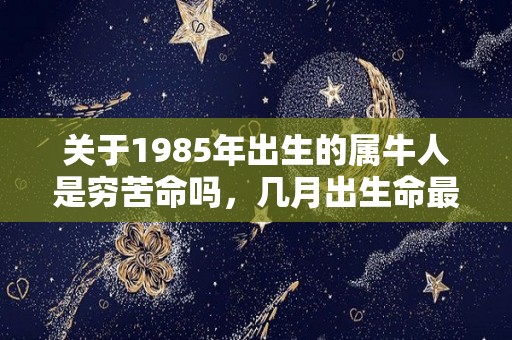 关于1985年出生的属牛人是穷苦命吗，几月出生命最好的信息