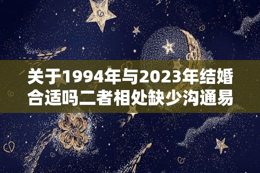 关于1994年与2023年结婚合适吗二者相处缺少沟通易产生误会的信息