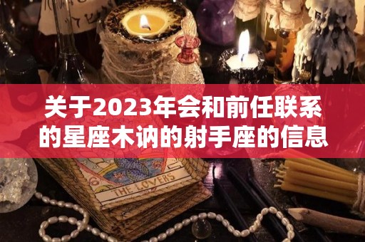 关于2023年会和前任联系的星座木讷的射手座的信息