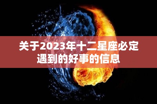 关于2023年十二星座必定遇到的好事的信息