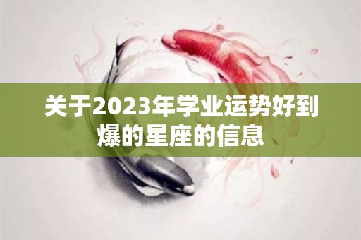 关于2023年学业运势好到爆的星座的信息