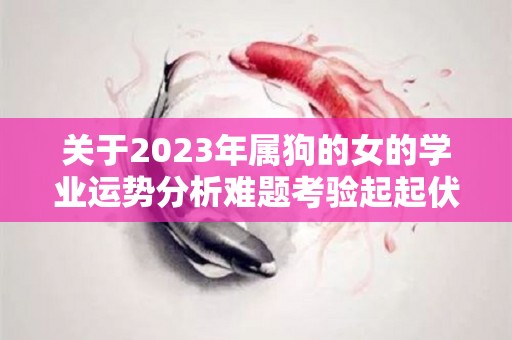 关于2023年属狗的女的学业运势分析难题考验起起伏伏的信息