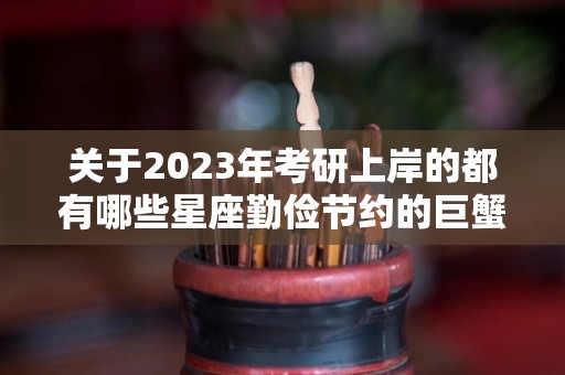 关于2023年考研上岸的都有哪些星座勤俭节约的巨蟹的信息