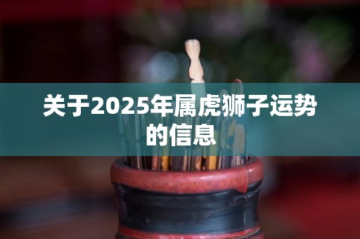 关于2025年属虎狮子运势的信息