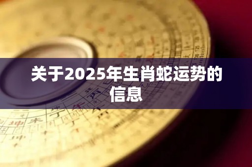 关于2025年生肖蛇运势的信息