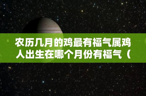 农历几月的鸡最有福气属鸡人出生在哪个月份有福气（农历几月的属鸡最好命）