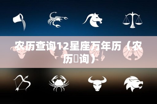 农历查询12星座万年历（农历査询）