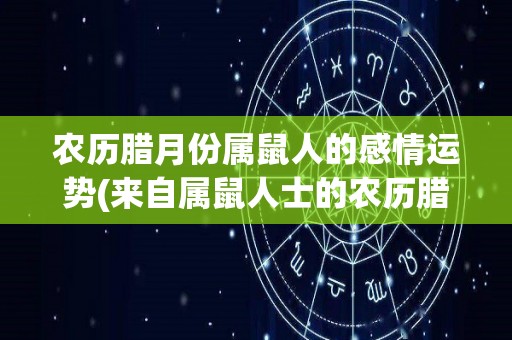 农历腊月份属鼠人的感情运势(来自属鼠人士的农历腊月感情运势预测)