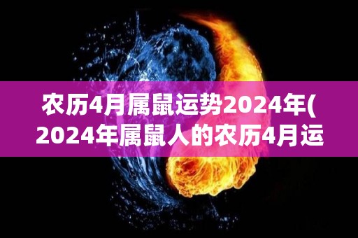 农历4月属鼠运势2024年(2024年属鼠人的农历4月运势分析)