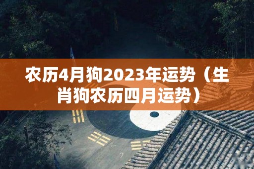 农历4月狗2023年运势（生肖狗农历四月运势）