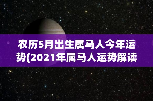 农历5月出生属马人今年运势(2021年属马人运势解读)