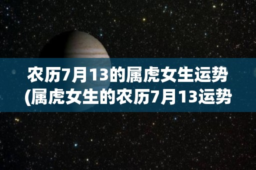 农历7月13的属虎女生运势(属虎女生的农历7月13运势解析)