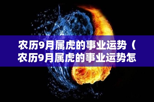 农历9月属虎的事业运势（农历9月属虎的事业运势怎么样）