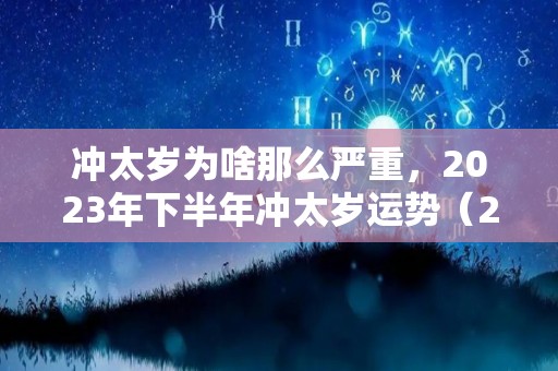 冲太岁为啥那么严重，2023年下半年冲太岁运势（2023冲太岁的生肖）