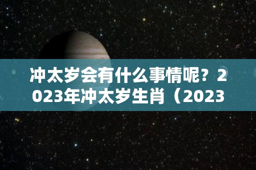 冲太岁会有什么事情呢？2023年冲太岁生肖（2023冲太岁的生肖）