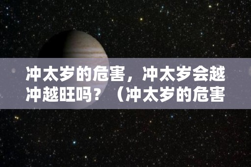 冲太岁的危害，冲太岁会越冲越旺吗？（冲太岁的危害,冲太岁会越冲越旺吗为什么）