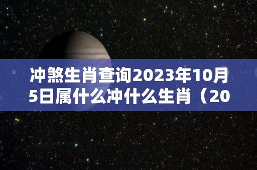 冲煞生肖查询2023年10月5日属什么冲什么生肖（2023年十月）