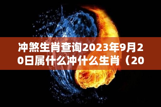 冲煞生肖查询2023年9月20日属什么冲什么生肖（2029年9月20日）