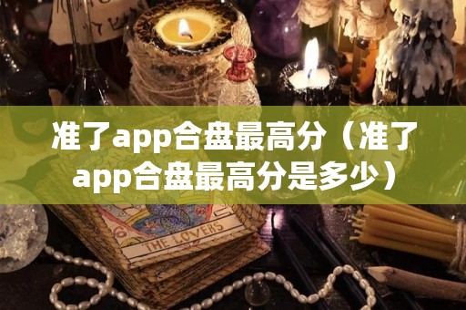 准了app合盘最高分（准了app合盘最高分是多少）