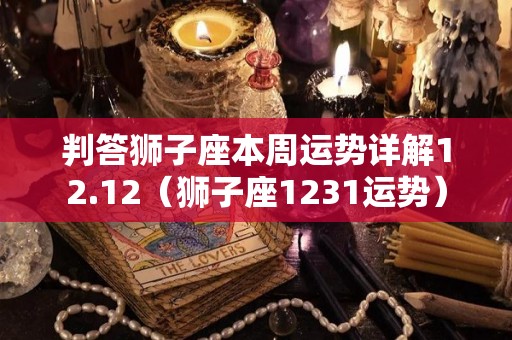 判答狮子座本周运势详解12.12（狮子座1231运势）