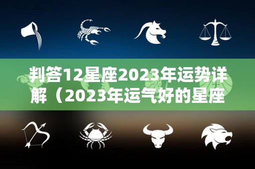 判答12星座2023年运势详解（2023年运气好的星座）