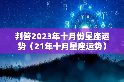 判答2023年十月份星座运势（21年十月星座运势）