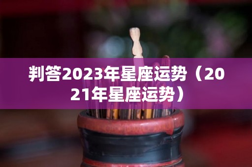 判答2023年星座运势（2021年星座运势）