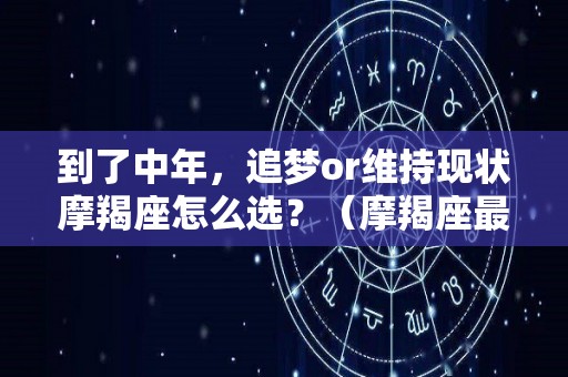 到了中年，追梦or维持现状摩羯座怎么选？（摩羯座最适合什么样的男生）