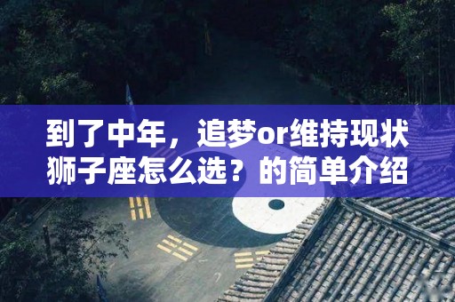 到了中年，追梦or维持现状狮子座怎么选？的简单介绍